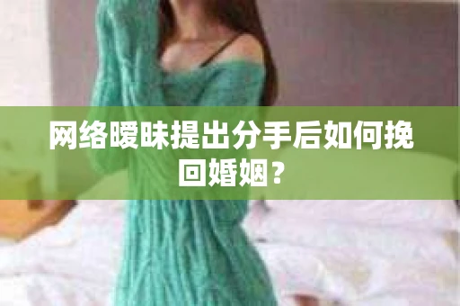 网络暧昧提出分手后如何挽回婚姻? 网络暧昧提出分手后如何挽回婚姻?