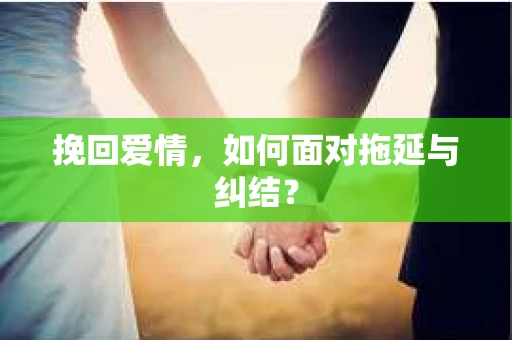 挽回爱情，如何面对拖延与纠结？