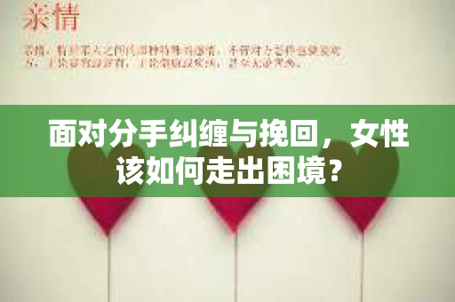 面对分手纠缠与挽回，女性该如何走出困境？
