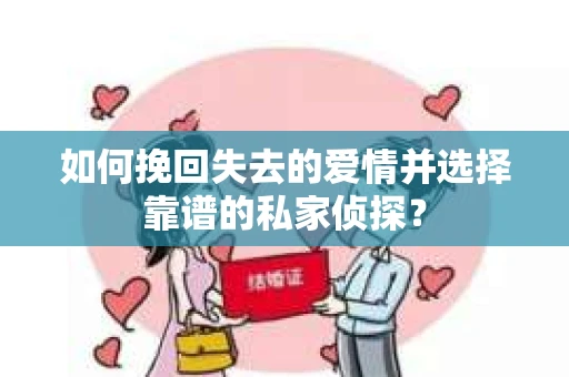 如何挽回失去的爱情并选择靠谱的私家侦探? 如何挽回失去的爱情并选择靠谱的私家侦探?