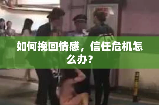 如何挽回情感,信任危机怎么办? 如何挽回情感,信任危机怎么办?