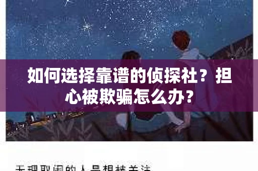 如何选择靠谱的侦探社？担心被欺骗怎么办？