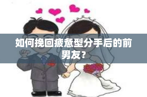 如何挽回疲惫型分手后的前男友？