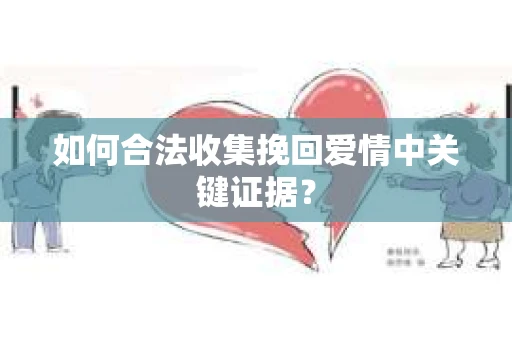 如何合法收集挽回爱情中关键证据？
