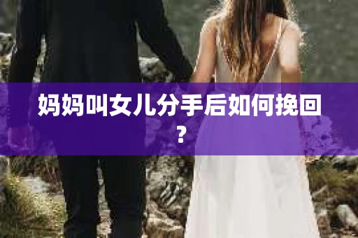 妈妈叫女儿分手后如何挽回？