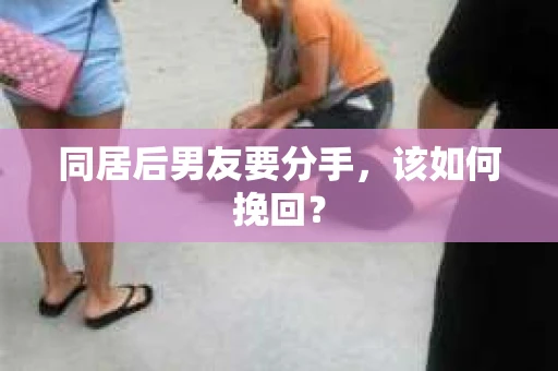 同居后男友要分手，该如何挽回？