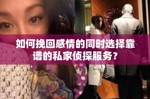 如何挽回感情的同时选择靠谱的私家侦探服务？
