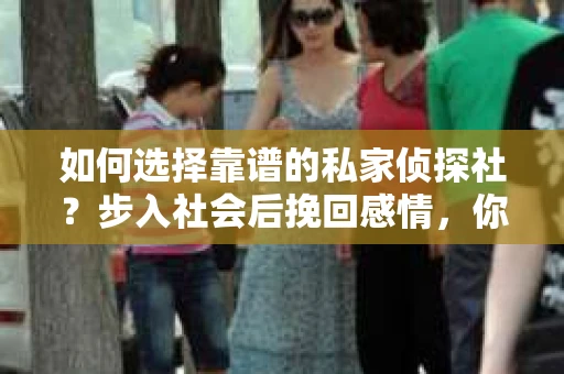 如何选择靠谱的私家侦探社？步入社会后挽回感情，你准备好了吗？