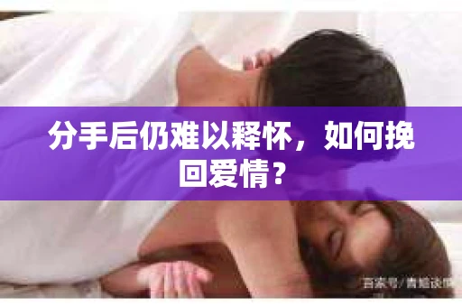 分手后仍难以释怀，如何挽回爱情？