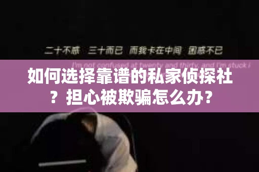 如何选择靠谱的私家侦探社？担心被欺骗怎么办？
