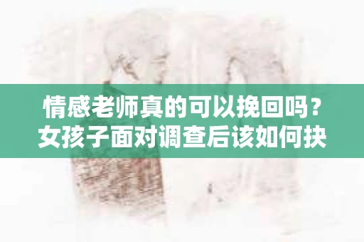 情感老师真的可以挽回吗？女孩子面对调查后该如何抉择？