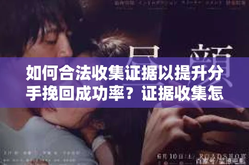 如何合法收集证据以提升分手挽回成功率？证据收集怎么办？