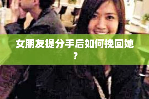 女朋友提分手后如何挽回她？
