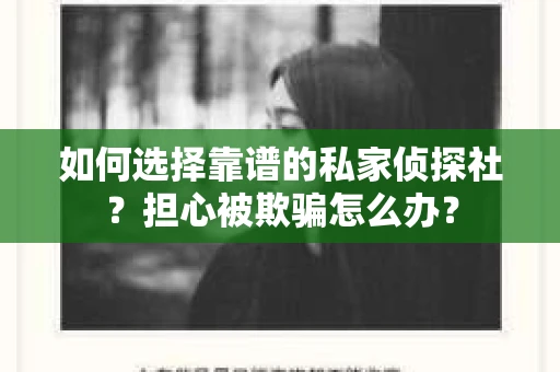 如何选择靠谱的私家侦探社？担心被欺骗怎么办？