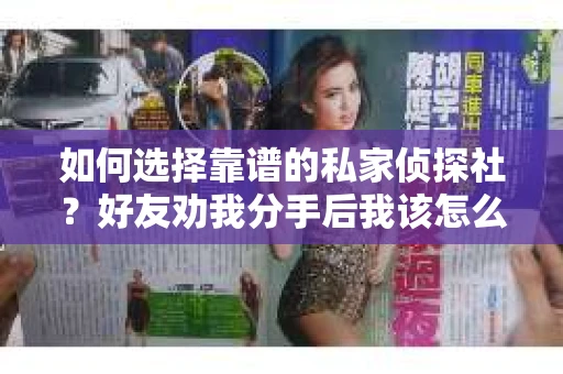 如何选择靠谱的私家侦探社？好友劝我分手后我该怎么办？
