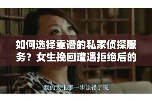 如何选择靠谱的私家侦探服务？女生挽回遭遇拒绝后的调查怎么办？