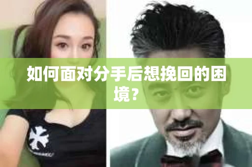 如何面对分手后想挽回的困境？