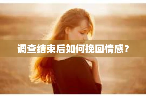调查结束后如何挽回情感？