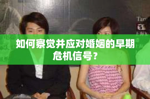 如何察觉并应对婚姻的早期危机信号？