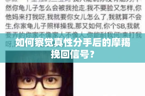 如何察觉真性分手后的摩羯挽回信号？