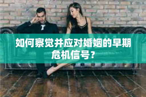 如何察觉并应对婚姻的早期危机信号？