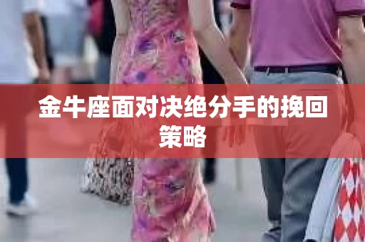 金牛座面对决绝分手的挽回策略