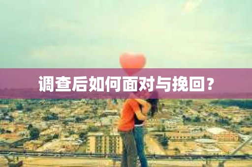 调查后如何面对与挽回？