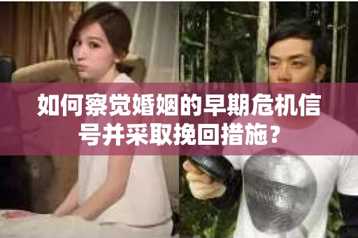 如何察觉婚姻的早期危机信号并采取挽回措施? 如何察觉婚姻的早期危机信号并采取挽回措施?