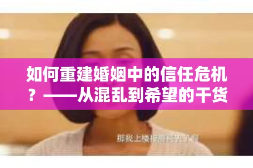 如何重建婚姻中的信任危机？——从混乱到希望的干货指南