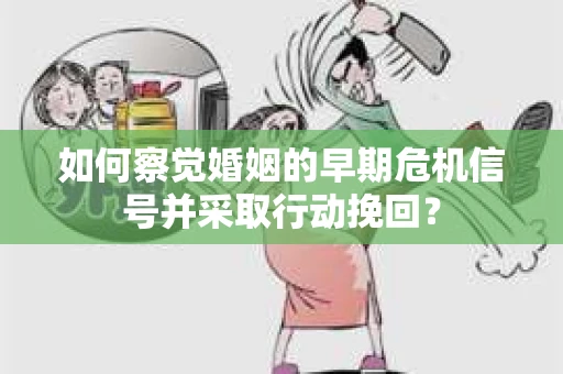 如何察觉婚姻的早期危机信号并采取行动挽回？