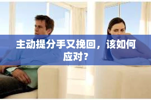 主动提分手又挽回，该如何应对？