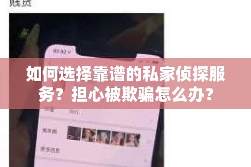 如何选择靠谱的私家侦探服务？担心被欺骗怎么办？