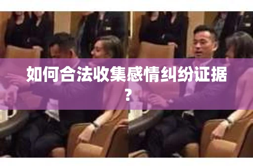 如何合法收集感情纠纷证据？