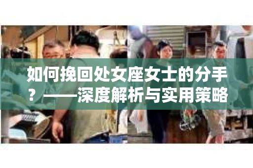 如何挽回处女座女士的分手？——深度解析与实用策略