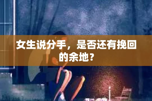 女生说分手，是否还有挽回的余地？