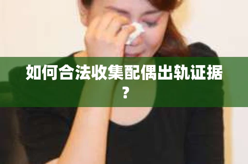 如何合法收集配偶出轨证据？