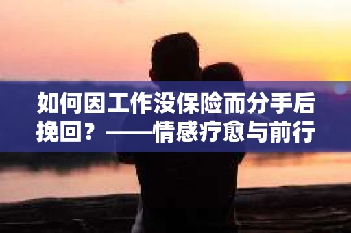 如何因工作没保险而分手后挽回？——情感疗愈与前行计划