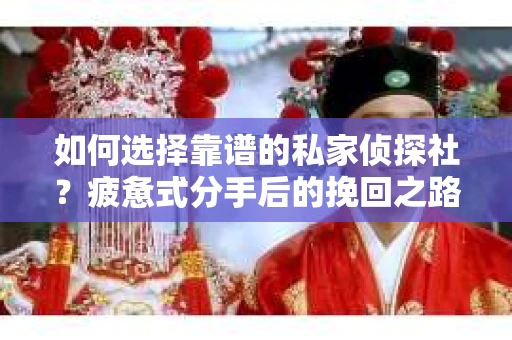 如何选择靠谱的私家侦探社？疲惫式分手后的挽回之路怎么办？