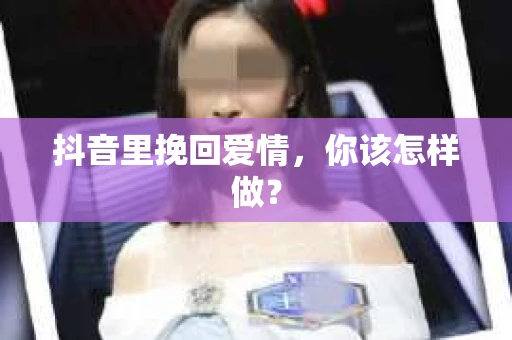 抖音里挽回爱情，你该怎样做？