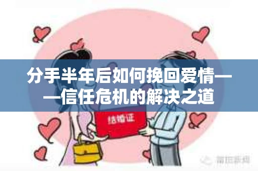 分手半年后如何挽回爱情——信任危机的解决之道