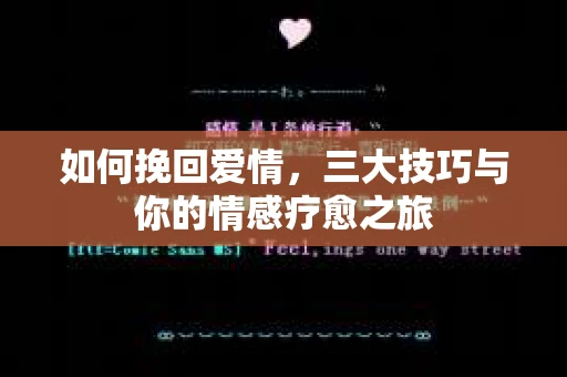 如何挽回爱情,三大技巧与你的情感疗愈之旅 如何挽回爱情,三大技巧与你的情感疗愈之旅