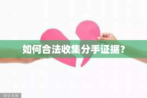 如何合法收集分手证据？