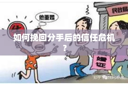 如何挽回分手后的信任危机？